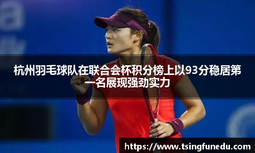 杭州羽毛球队在联合会杯积分榜上以93分稳居第一名展现强劲实力