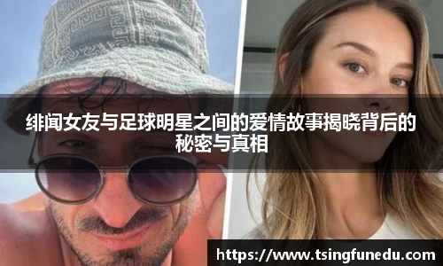 绯闻女友与足球明星之间的爱情故事揭晓背后的秘密与真相