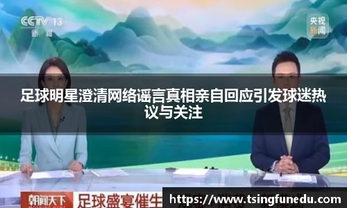 足球明星澄清网络谣言真相亲自回应引发球迷热议与关注